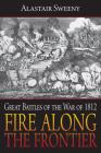 Fire Along the Frontier: Great Battles of the War of 1812 By Alastair Sweeny Cover Image
