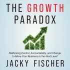 The Growth Paradox: Rethinking Control, Accountability, and Change to Move Your Business to the Next Level Cover Image