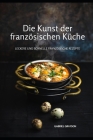 Die Kunst der französischen Küche: Leckere und schnelle französische Rezepte By Gabriel Grayson Cover Image
