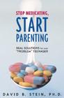 Stop Medicating, Start Parenting: Real Solutions for Your Problem Teenager Cover Image