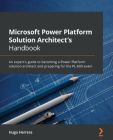 Microsoft Power Platform Solution Architect's Handbook: An expert's guide to becoming a Power Platform solution architect and preparing for the PL-600 By Hugo Herrera Cover Image