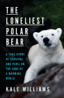 The Loneliest Polar Bear: A True Story of Survival and Peril on the Edge of a Warming World By Kale Williams Cover Image
