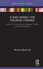 A New Model for Housing Finance: Public and Private Sectors Working Together to Build Affordability By Murtaza Baxamusa Cover Image