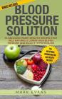Blood Pressure: Blood Pressure Solution: 54 Delicious Heart Healthy Recipes That Will Naturally Lower High Blood Pressure and Reduce H By Mark Evans Cover Image