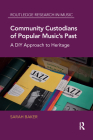 Community Custodians of Popular Music's Past: A DIY Approach to Heritage (Routledge Research in Music) By Sarah Baker Cover Image