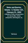 Notes and Queries, Vol. V, Number 121, February 21, 1852; A Medium of Inter-communication for Literary Men, Artists, Antiquaries, Genealogists, etc. By Various, George Bell (Editor) Cover Image