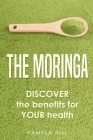 The Moringa: DISCOVER the benefits for YOUR health By Pamela Hill Cover Image