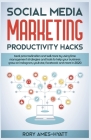 Social Media Marketing Productivity Hacks: Beat Procrastination And Sell More By Using Time Management Strategies And Tools To Help Your Business Grow Cover Image