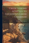 Greek Lessons Adapted to Goodwin's Greek Grammar Cover Image