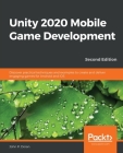 Unity 2020 Mobile Game Development - Second Edition: Discover practical techniques and examples to create and deliver engaging games for Android and i By John P. Doran Cover Image
