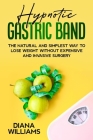 Hypnotic Gastric Band: The Natural and Simplest Way to Lose Weight Without Expensive and Invasive Surgery Cover Image