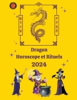 Dragon Horoscope et Rituels 2024 By Angeline Rubi, Alina a. Rubi Cover Image