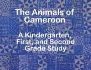 The Animals of Cameroon A Kindergarten, First, and Second Grade Study By The Garvey School Cover Image