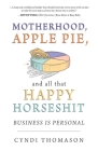 Motherhood, Apple Pie, and all that Happy Horseshit: Business Is Personal By Cyndi Thomason Cover Image
