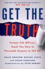 Get the Truth: Former CIA Officers Teach You How to Persuade Anyone to Tell All Cover Image