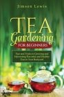 Tea Gardening for Beginners: Tips and Tricks to Growing and Harvesting Flavorful and Healthy Teas in Your Backyard Cover Image