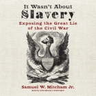 It Wasn't about Slavery: Exposing the Great Lie of the Civil War By Samuel W. Mitcham, John McLain (Read by) Cover Image