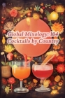 Global Mixology: 104 Cocktails by Country By The Bountiful Buffet Tama Cover Image