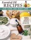 Essential Oil Recipes for Home and Body Care: 100+ Organic Products to Help You Feel Better By Stephanie Ariel Cover Image