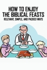 How To Enjoy The Biblical Feasts: Relevant, Simple, And Packed Ways: Celebrating Biblical Feasts By Rae Bouma Cover Image