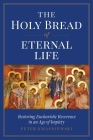 The Holy Bread of Eternal Life: Restoring Eucharistic Reverence in an Age of Impiety By Peter Kwasniewski Cover Image