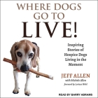 Where Dogs Go to Live! Lib/E: Inspiring Stories of Hospice Dogs Living in the Moment By Jeff Allen, Barry Abrams (Read by), Larissa Wohl (Contribution by) Cover Image