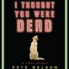 I Thought You Were Dead Lib/E: A Love Story By Pete Nelson, Josh Clark (Read by) Cover Image