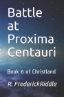 Battle at Proxima Centauri: Book 6 of Christlan By R. Frederick Riddle Cover Image