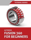 Autodesk Fusion 360 For Beginners: Part Modeling, Assemblies, and Drawings By Tutorial Books Cover Image