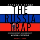 The Russia Trap: How Our Shadow War with Russia Could Spiral Into Nuclear Catastrophe By George Beebe, L. J. Ganser (Read by) Cover Image