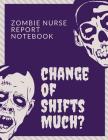 Change Of Shifts Much Zombie Nurse Report Notebook: Right? Patient Care Nursing Report - Change of Shift - Hospital RN's - Long Term Care - Body Syste Cover Image