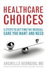 Healthcare Choices: 5 Steps to Getting the Medical Care You Want and Need By Archelle Georgiou Cover Image