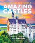 The World's Most Amazing Castles: Timeless Treasures Around the Globe Cover Image
