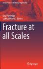 Fracture at All Scales (Lecture Notes in Mechanical Engineering) Cover Image