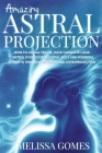 Amazing Astral Projection: How To Astral Travel, Have Complete Lucid Control Over Your Celestial Body And Powerful Journeys Through Dreaming and By Melissa Gomes Cover Image
