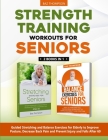 Strength Training Workouts for Seniors: 2 Books In 1 - Guided Stretching and Balance Exercises for Elderly to Improve Posture, Decrease Back Pain and Cover Image