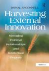 Harvesting External Innovation: Managing External Relationships and Intellectual Property By Donal O'Connell Cover Image