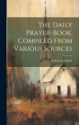 The Daily Prayer-book, Compiled From Various Sources Cover Image