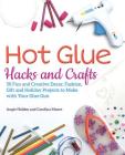 Hot Glue Hacks and Crafts: 50 Fun and Creative Decor, Fashion, Gift and Holiday Projects to Make with Your Glue Gun By Angie Holden, Carolina Moore Cover Image