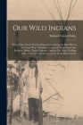 Our Wild Indians: Thirty-three Years' Personal Experience Among the red men of the Great West. A Popular Account of Their Social Life, R By Richard Irving Dodge Cover Image