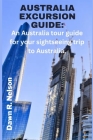 Australia Excursion Guide: An Australia tour guide for your sightseeing trip to Australia. By Dawn R. Nelson Cover Image
