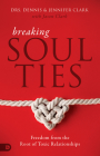 Breaking Soul Ties: Freedom from the Root of Toxic Relationships By Dennis Clark, Jennifer Clark Cover Image