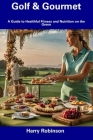 Golf & Gourmet: A Guide to Healthful Fitness and Nutrition on the Green By Harry Robinson Cover Image