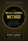 The Bullet Journal Method: Track the Past, Order the Present, Design the Future By Ryder Carroll Cover Image