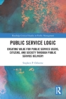 Public Service Logic: Creating Value for Public Service Users, Citizens, and Society Through Public Service Delivery (Routledge Critical Studies in Public Management) By Stephen Osborne Cover Image