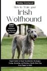 How to Train Your Irish Wolfhound: Expert Guide to Smart Socialization Strategies, Caring, Grooming, and Raising a Gentle Giant Dog from Puppy to Adul Cover Image