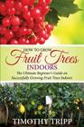 How to Grow Fruit Trees Indoors: The Ultimate Beginner's Guide on Successfully Growing Fruit Trees Indoors Cover Image