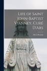 Life of Saint John-Baptist Vianney, Curé D'Ars By Alfred Monnin Cover Image