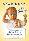 Dear Baby: I'm Sorry...: Apologies for Life's Little Parenting Fails Cover Image