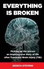 Everything is Broken: Life after Traumatic Brain Injury (TBI) By Jessica Stevens Cover Image